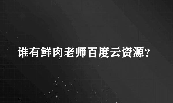 谁有鲜肉老师百度云资源？