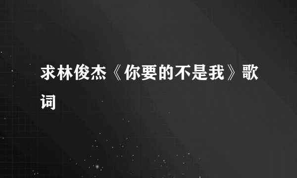 求林俊杰《你要的不是我》歌词