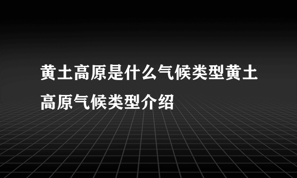 黄土高原是什么气候类型黄土高原气候类型介绍