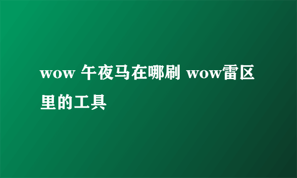 wow 午夜马在哪刷 wow雷区里的工具