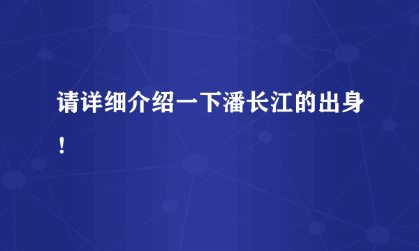 请详细介绍一下潘长江的出身！