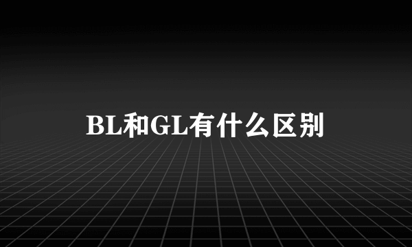 BL和GL有什么区别