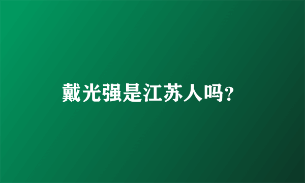 戴光强是江苏人吗？