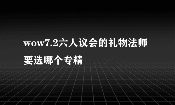 wow7.2六人议会的礼物法师要选哪个专精