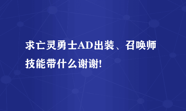 求亡灵勇士AD出装、召唤师技能带什么谢谢!