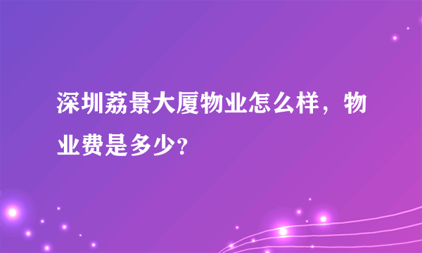 深圳荔景大厦物业怎么样，物业费是多少？