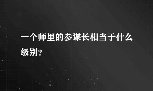 一个师里的参谋长相当于什么级别？