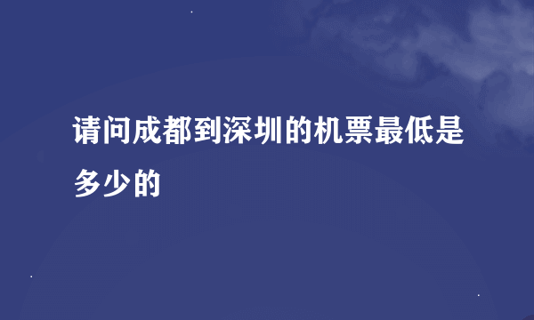 请问成都到深圳的机票最低是多少的