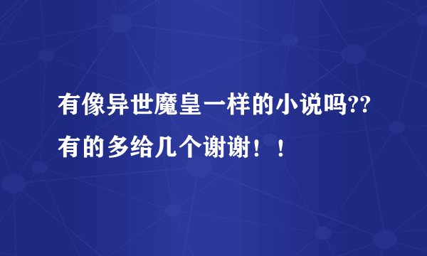 有像异世魔皇一样的小说吗??有的多给几个谢谢！！