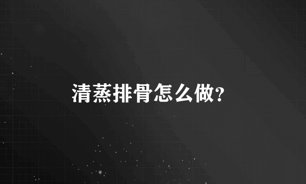 清蒸排骨怎么做？