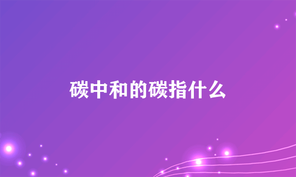 碳中和的碳指什么