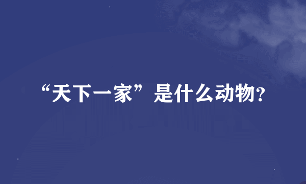 “天下一家”是什么动物？