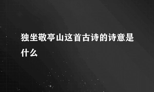 独坐敬亭山这首古诗的诗意是什么