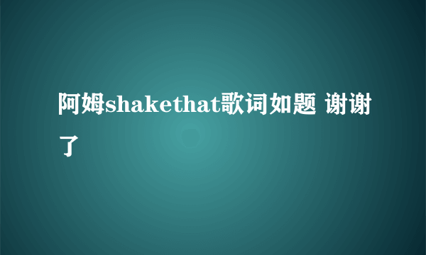 阿姆shakethat歌词如题 谢谢了