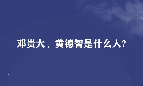 邓贵大、黄德智是什么人?