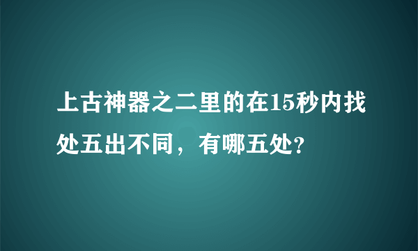 上古神器之二里的在15秒内找处五出不同，有哪五处？