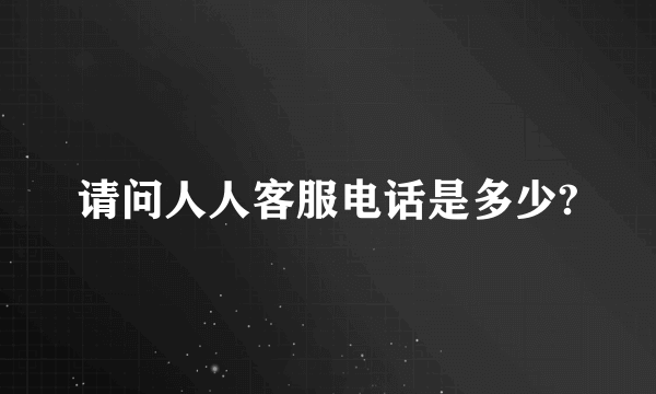 请问人人客服电话是多少?