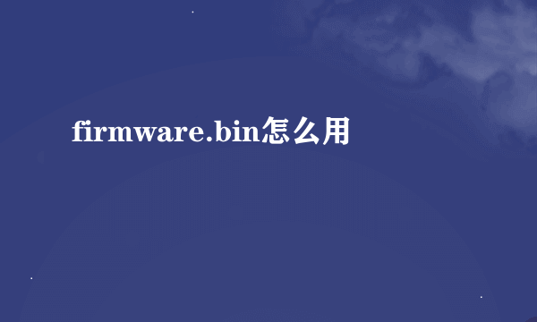 firmware.bin怎么用