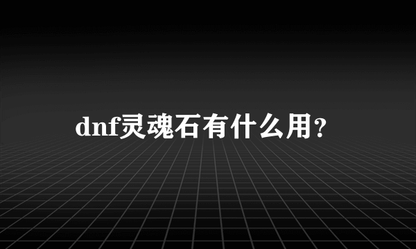 dnf灵魂石有什么用？