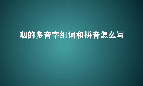 咽的多音字组词和拼音怎么写