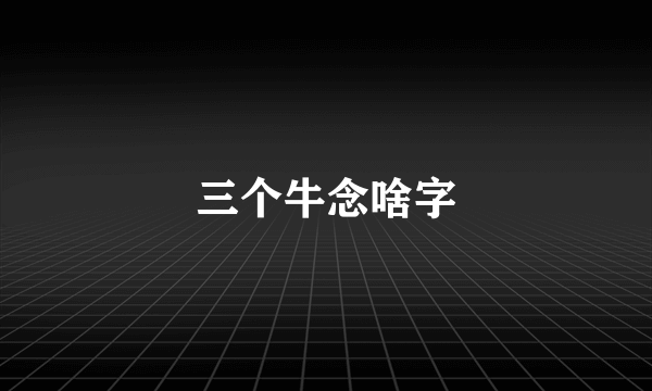 三个牛念啥字