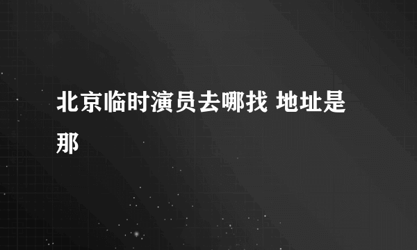 北京临时演员去哪找 地址是那