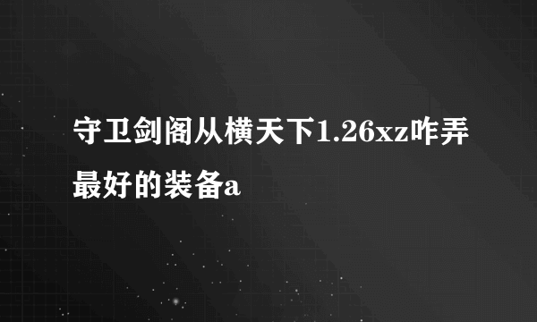 守卫剑阁从横天下1.26xz咋弄最好的装备a