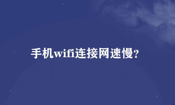 手机wifi连接网速慢？