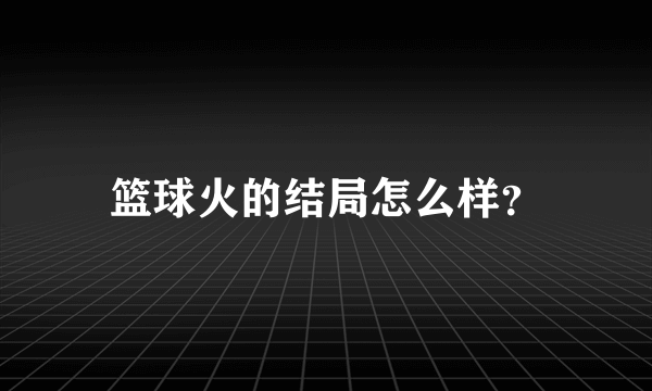 篮球火的结局怎么样？