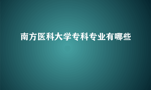 南方医科大学专科专业有哪些