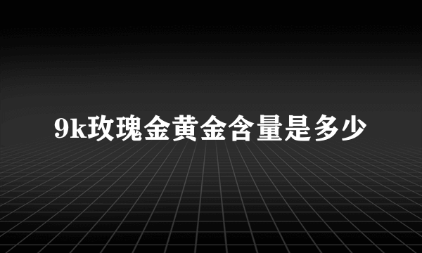 9k玫瑰金黄金含量是多少