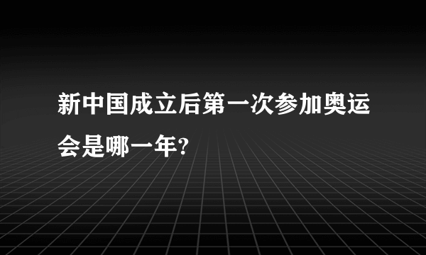 新中国成立后第一次参加奥运会是哪一年?