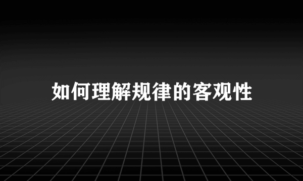 如何理解规律的客观性