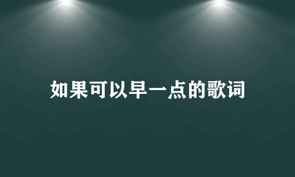 如果可以早一点的歌词