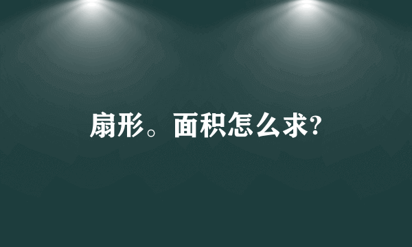 扇形。面积怎么求?