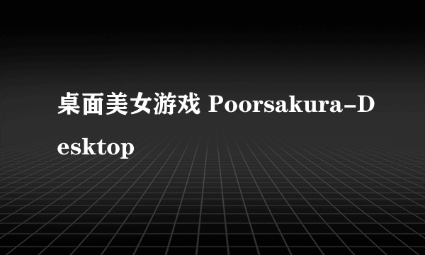 桌面美女游戏 Poorsakura-Desktop