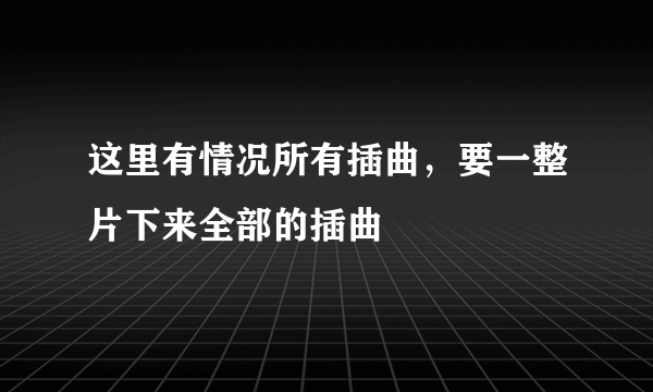 这里有情况所有插曲，要一整片下来全部的插曲