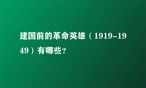 建国前的革命英雄（1919-1949）有哪些？