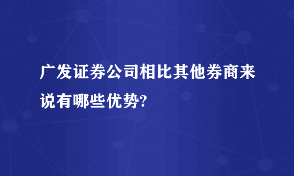 广发证券公司相比其他券商来说有哪些优势?