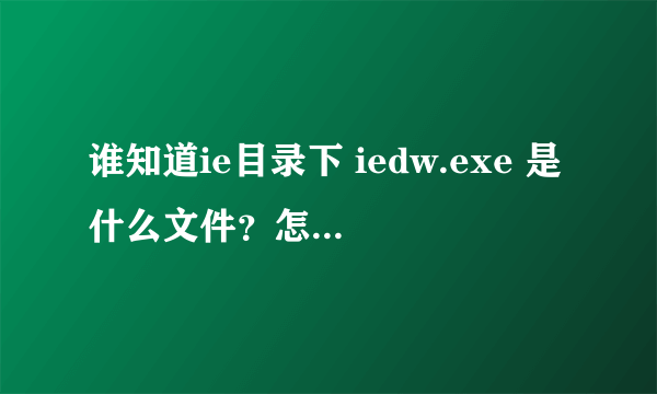 谁知道ie目录下 iedw.exe 是什么文件？怎样删除？