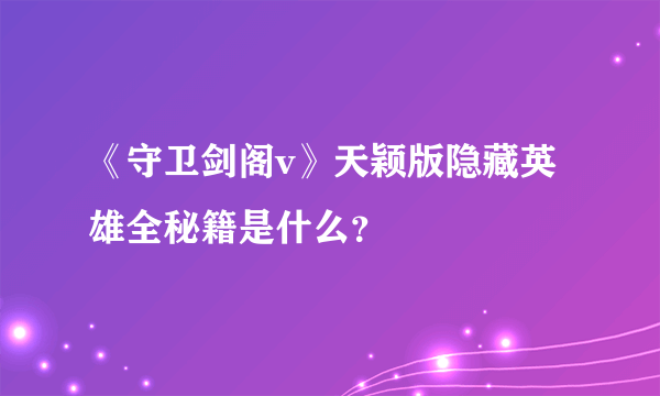 《守卫剑阁v》天颖版隐藏英雄全秘籍是什么？