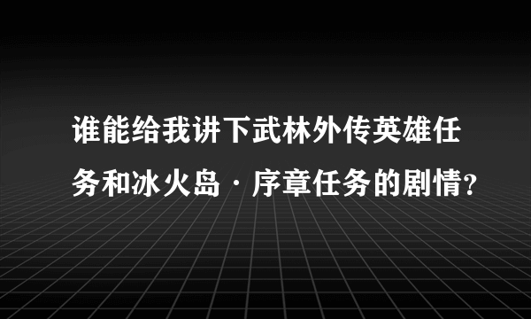 谁能给我讲下武林外传英雄任务和冰火岛·序章任务的剧情？