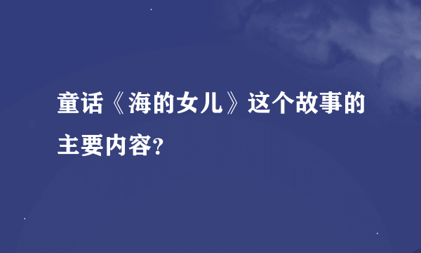 童话《海的女儿》这个故事的主要内容？