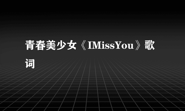 青春美少女《IMissYou》歌词