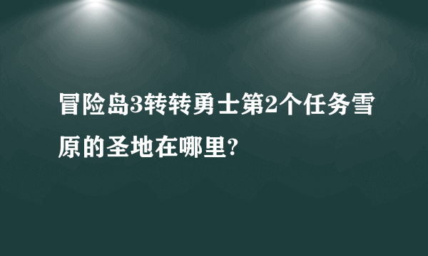 冒险岛3转转勇士第2个任务雪原的圣地在哪里?