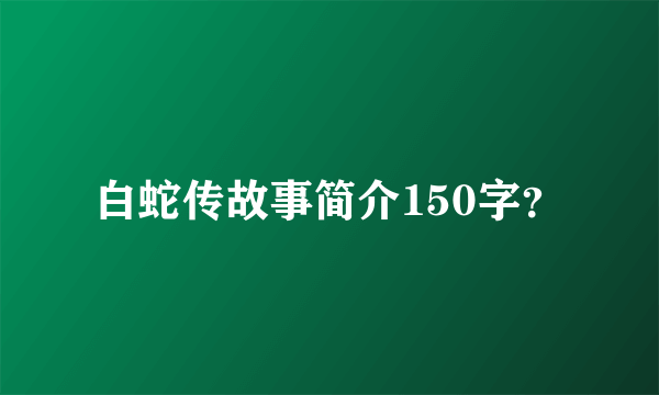 白蛇传故事简介150字？