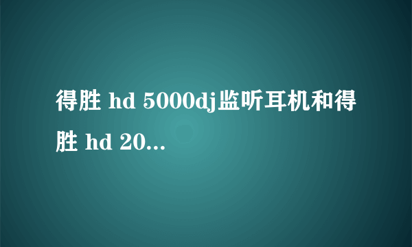 得胜 hd 5000dj监听耳机和得胜 hd 2000 黑金版哪个好