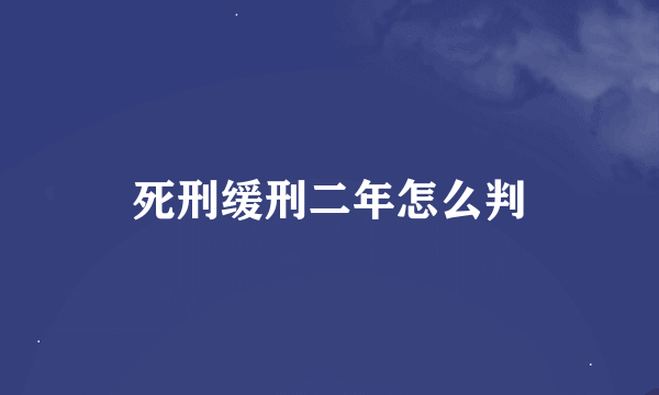 死刑缓刑二年怎么判