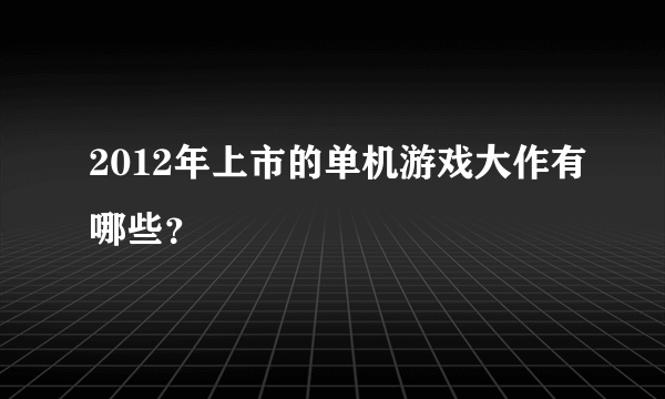 2012年上市的单机游戏大作有哪些？