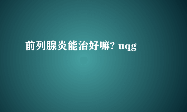 前列腺炎能治好嘛? uqg